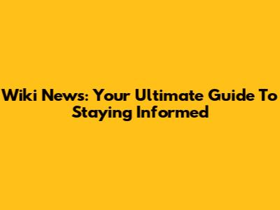 Wiki News: Your Ultimate Guide To Staying Informed