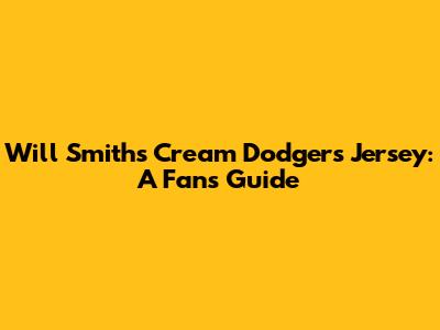 Will Smith's Cream Dodgers Jersey: A Fan's Guide