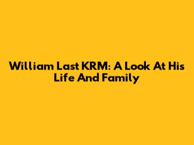 William Last KRM: A Look At His Life And Family