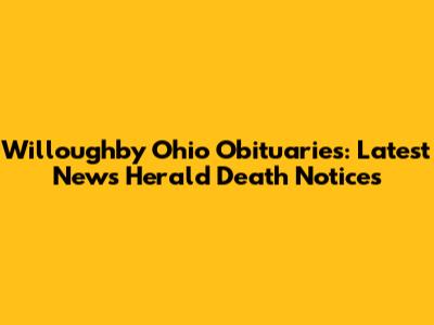 Willoughby Ohio Obituaries: Latest News Herald Death Notices