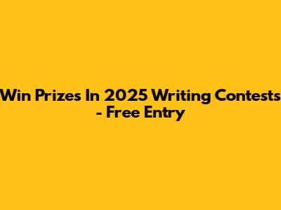 Win Prizes In 2025 Writing Contests - Free Entry