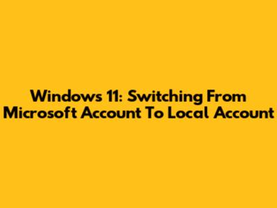Windows 11: Switching From Microsoft Account To Local Account