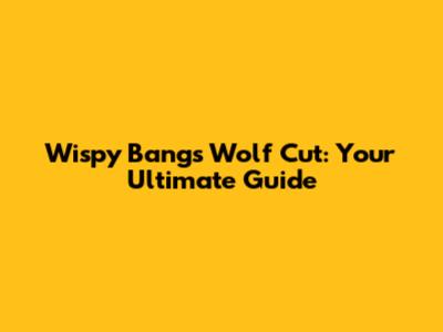 Wispy Bangs Wolf Cut: Your Ultimate Guide