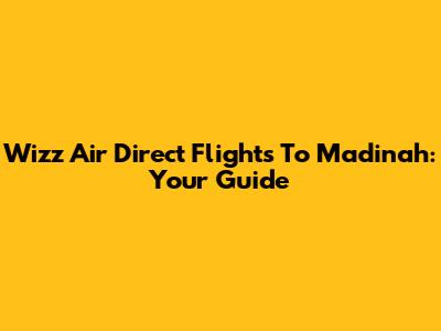 Wizz Air Direct Flights To Madinah: Your Guide