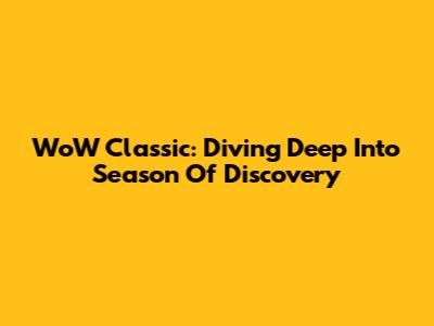 WoW Classic: Diving Deep Into Season Of Discovery