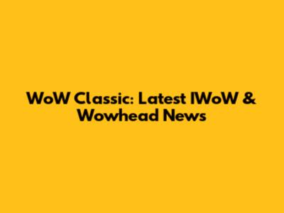 WoW Classic: Latest IWoW & Wowhead News