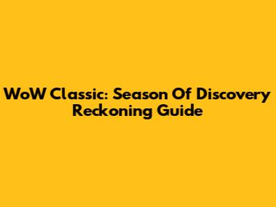 WoW Classic: Season Of Discovery Reckoning Guide