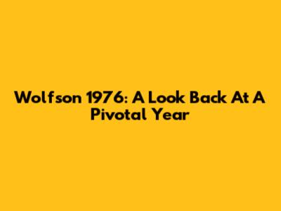 Wolfson 1976: A Look Back At A Pivotal Year