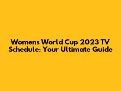 Women's World Cup 2023 TV Schedule: Your Ultimate Guide