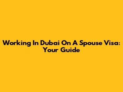 Working In Dubai On A Spouse Visa: Your Guide