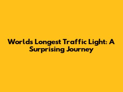 World's Longest Traffic Light: A Surprising Journey