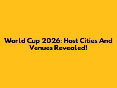 World Cup 2026: Host Cities And Venues Revealed!