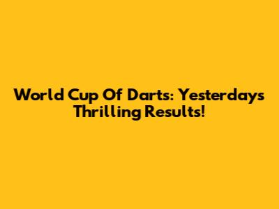 World Cup Of Darts: Yesterday's Thrilling Results!