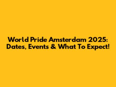 World Pride Amsterdam 2025: Dates, Events & What To Expect!