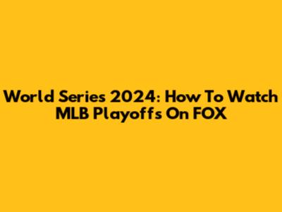 World Series 2024: How To Watch MLB Playoffs On FOX