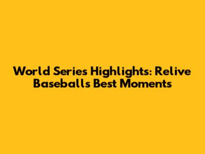 World Series Highlights: Relive Baseball's Best Moments