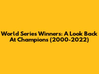 World Series Winners: A Look Back At Champions (2000-2022)
