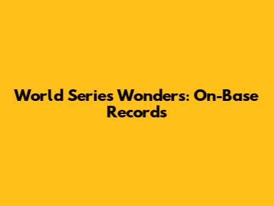 World Series Wonders: On-Base Records