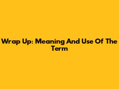 Wrap Up: Meaning And Use Of The Term