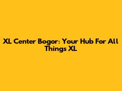 XL Center Bogor: Your Hub For All Things XL