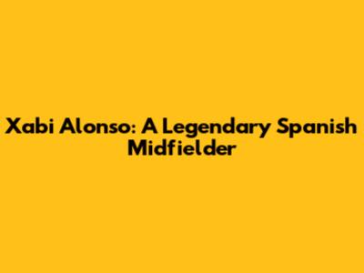 Xabi Alonso: A Legendary Spanish Midfielder