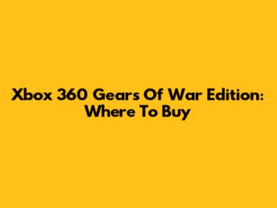 Xbox 360 Gears Of War Edition: Where To Buy