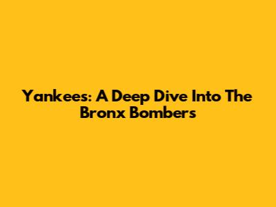 Yankees: A Deep Dive Into The Bronx Bombers