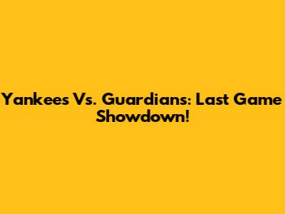 Yankees Vs. Guardians: Last Game Showdown!