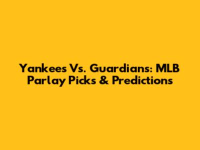 Yankees Vs. Guardians: MLB Parlay Picks & Predictions