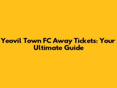 Yeovil Town FC Away Tickets: Your Ultimate Guide