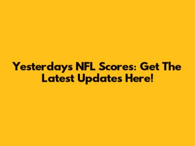 Yesterday's NFL Scores: Get The Latest Updates Here!
