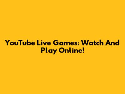 YouTube Live Games: Watch And Play Online!