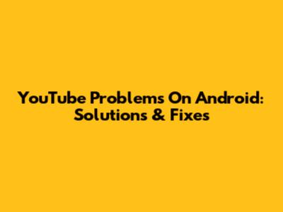 YouTube Problems On Android: Solutions & Fixes