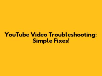 YouTube Video Troubleshooting: Simple Fixes!