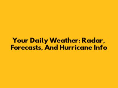Your Daily Weather: Radar, Forecasts, And Hurricane Info
