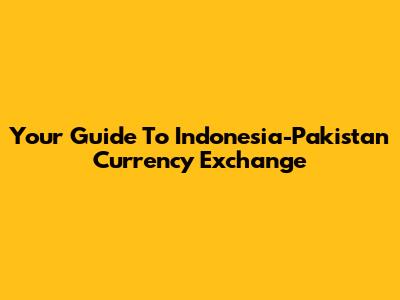 Your Guide To Indonesia-Pakistan Currency Exchange