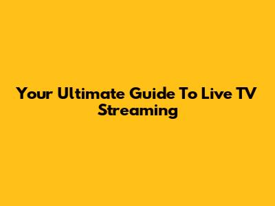 Your Ultimate Guide To Live TV Streaming