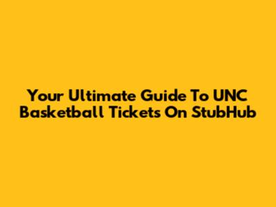 Your Ultimate Guide To UNC Basketball Tickets On StubHub