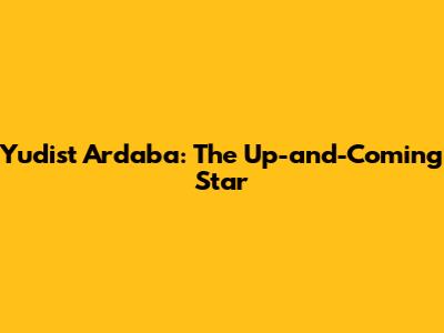 Yudist Ardaba: The Up-and-Coming Star