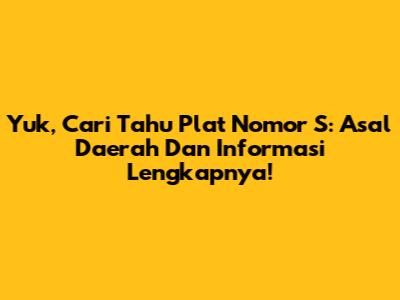 Yuk, Cari Tahu Plat Nomor S: Asal Daerah Dan Informasi Lengkapnya!