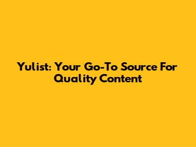 Yulist: Your Go-To Source For Quality Content
