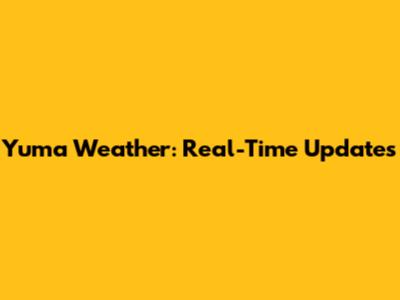 Yuma Weather: Real-Time Updates