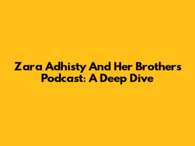 Zara Adhisty And Her Brother's Podcast: A Deep Dive