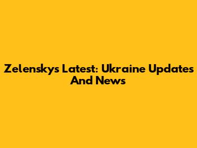 Zelensky's Latest: Ukraine Updates And News