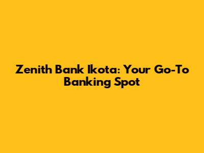 Zenith Bank Ikota: Your Go-To Banking Spot
