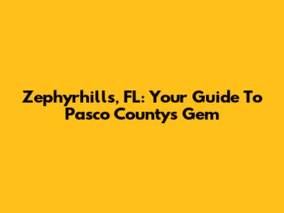 Zephyrhills, FL: Your Guide To Pasco County's Gem