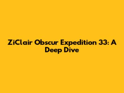 ZiClair Obscur Expedition 33: A Deep Dive