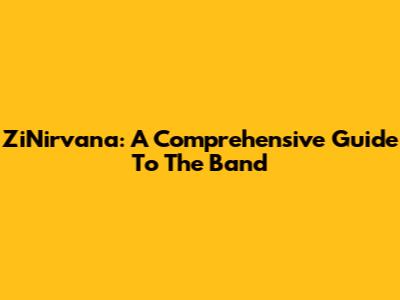 ZiNirvana: A Comprehensive Guide To The Band