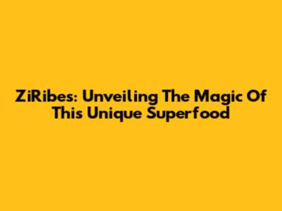 ZiRibes: Unveiling The Magic Of This Unique Superfood