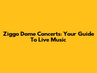 Ziggo Dome Concerts: Your Guide To Live Music